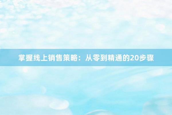 掌握线上销售策略：从零到精通的20步骤